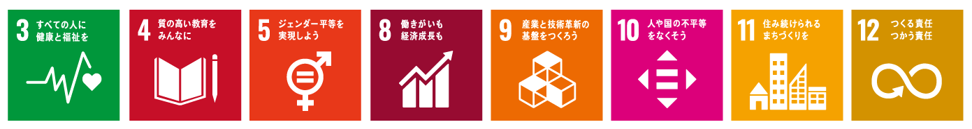 3すべての人に健康と福祉を 4質の高い教育をみんなに 5ジェンダー平等を実現しよう 8働きがいも経済成長も 9産業と技術革新の基盤を作ろう 10人や国の不平等をなくそう 11住み続けられるまちづくりを 12つくる責任、つかう責任